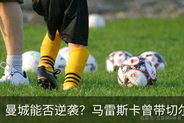 曼城能否逆袭？马雷斯卡曾带切尔西轻松击败巨头